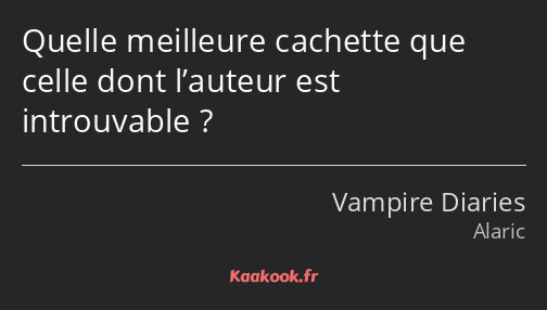 Quelle meilleure cachette que celle dont l’auteur est introuvable ?