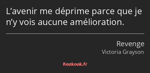 L’avenir me déprime parce que je n’y vois aucune amélioration.