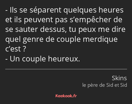 Ils se séparent quelques heures et ils peuvent pas s’empêcher de se sauter dessus, tu peux me dire…