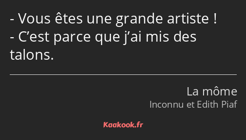 Vous êtes une grande artiste ! C’est parce que j’ai mis des talons.