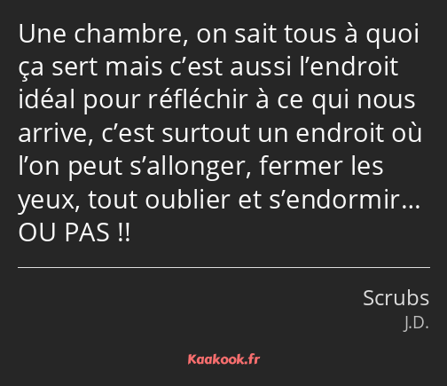 Une chambre, on sait tous à quoi ça sert mais c’est aussi l’endroit idéal pour réfléchir à ce qui…