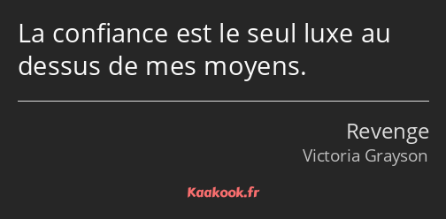 La confiance est le seul luxe au dessus de mes moyens.