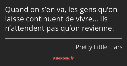 Quand on s’en va, les gens qu’on laisse continuent de vivre… Ils n’attendent pas qu’on revienne.