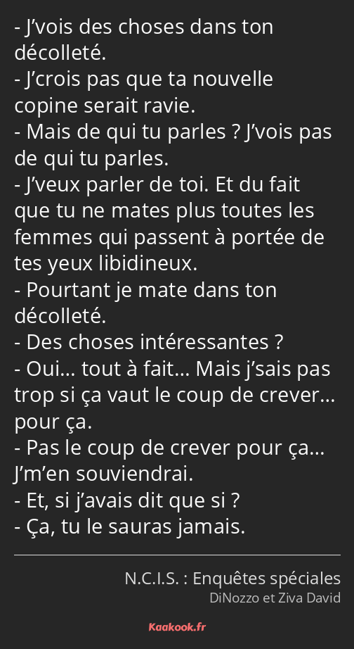 J’vois des choses dans ton décolleté. J’crois pas que ta nouvelle copine serait ravie. Mais de qui…