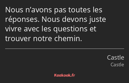 Nous n’avons pas toutes les réponses. Nous devons juste vivre avec les questions et trouver notre…