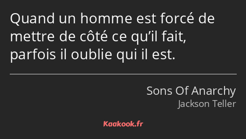 Quand un homme est forcé de mettre de côté ce qu’il fait, parfois il oublie qui il est.