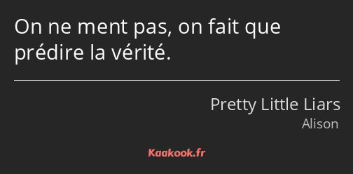 On ne ment pas, on fait que prédire la vérité.