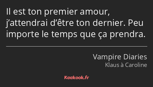 Il est ton premier amour, j’attendrai d’être ton dernier. Peu importe le temps que ça prendra.