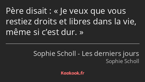 Père disait : Je veux que vous restiez droits et libres dans la vie, même si c’est dur.