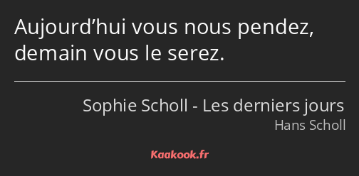 Aujourd’hui vous nous pendez, demain vous le serez.