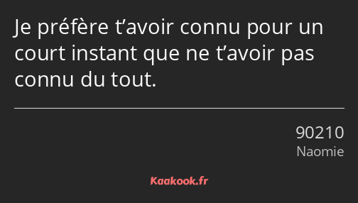 Je préfère t’avoir connu pour un court instant que ne t’avoir pas connu du tout.