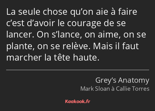 La seule chose qu’on aie à faire c’est d’avoir le courage de se lancer. On s’lance, on aime, on se…