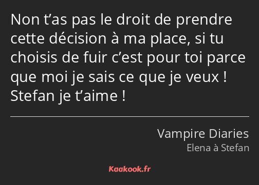 Non t’as pas le droit de prendre cette décision à ma place, si tu choisis de fuir c’est pour toi…