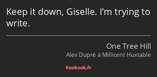 Keep it down, Giselle. I’m trying to write.