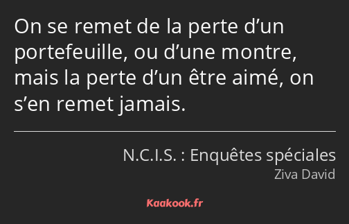 On se remet de la perte d’un portefeuille, ou d’une montre, mais la perte d’un être aimé, on s’en…