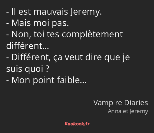 Il est mauvais Jeremy. Mais moi pas. Non, toi tes complètement différent… Différent, ça veut dire…