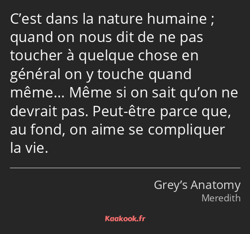 C’est dans la nature humaine ; quand on nous dit de ne pas toucher à quelque chose en général on y…