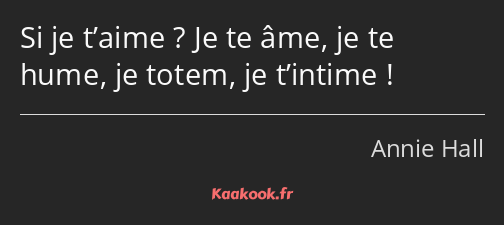 Si je t’aime ? Je te âme, je te hume, je totem, je t’intime !