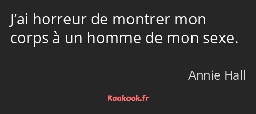 J’ai horreur de montrer mon corps à un homme de mon sexe.