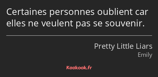 Certaines personnes oublient car elles ne veulent pas se souvenir.