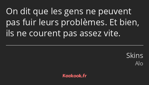 On dit que les gens ne peuvent pas fuir leurs problèmes. Et bien, ils ne courent pas assez vite.