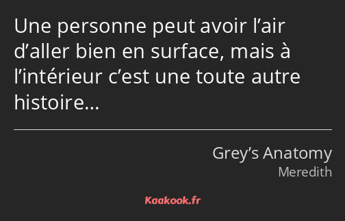 Une personne peut avoir l’air d’aller bien en surface, mais à l’intérieur c’est une toute autre…