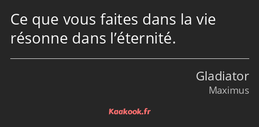 Ce que vous faites dans la vie résonne dans l’éternité.