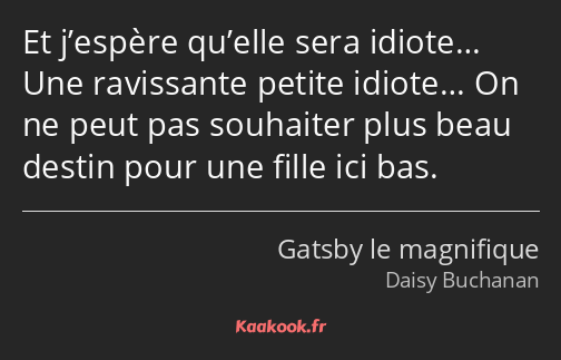 Et j’espère qu’elle sera idiote… Une ravissante petite idiote… On ne peut pas souhaiter plus beau…