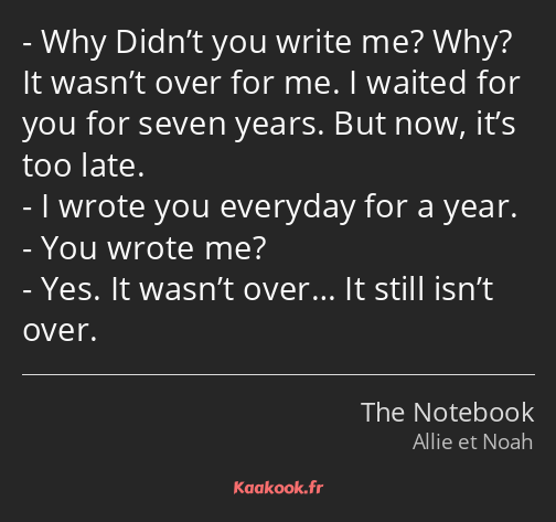 Why Didn’t you write me? Why? It wasn’t over for me. I waited for you for seven years. But now…