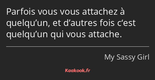 Parfois vous vous attachez à quelqu’un, et d’autres fois c‘est quelqu’un qui vous attache.