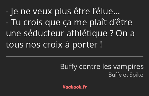 Je ne veux plus être l’élue… Tu crois que ça me plaît d’être une séducteur athlétique ? On a tous…