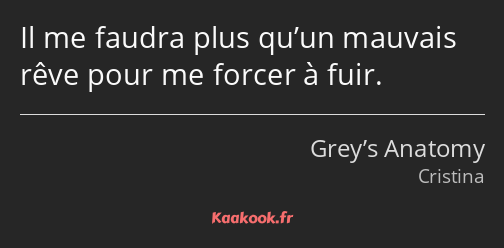 Il me faudra plus qu’un mauvais rêve pour me forcer à fuir.