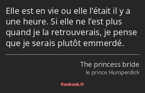 Elle est en vie ou elle l’était il y a une heure. Si elle ne l’est plus quand je la retrouverais…