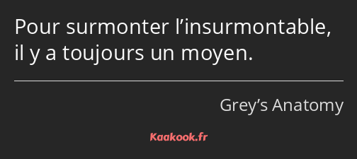 Pour surmonter l’insurmontable, il y a toujours un moyen.