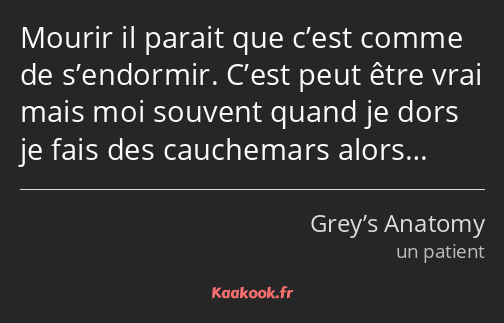 Mourir il parait que c’est comme de s’endormir. C’est peut être vrai mais moi souvent quand je dors…