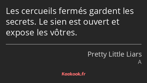 Les cercueils fermés gardent les secrets. Le sien est ouvert et expose les vôtres.