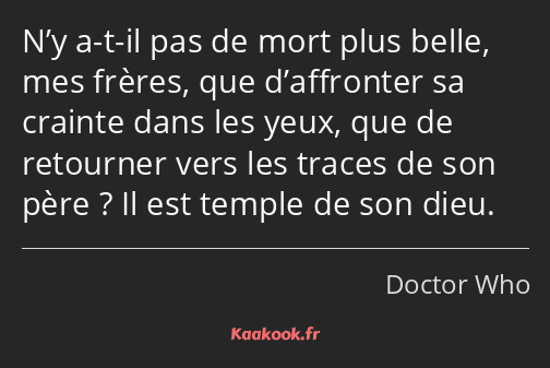 N’y a-t-il pas de mort plus belle, mes frères, que d’affronter sa crainte dans les yeux, que de…