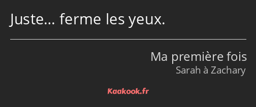 Juste… ferme les yeux.