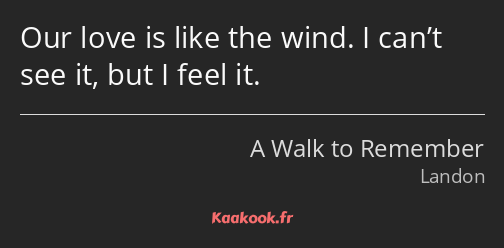 Our love is like the wind. I can’t see it, but I feel it.