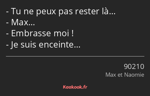 Tu ne peux pas rester là… Max… Embrasse moi ! Je suis enceinte…