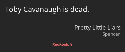 Toby Cavanaugh is dead.