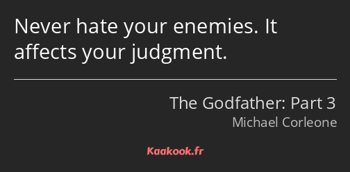 Never hate your enemies. It affects your judgment.