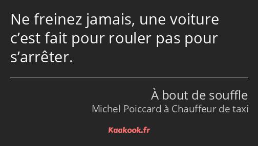 Ne freinez jamais, une voiture c’est fait pour rouler pas pour s’arrêter.