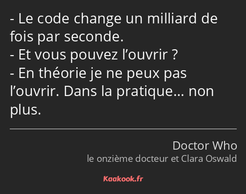 Le code change un milliard de fois par seconde. Et vous pouvez l’ouvrir ? En théorie je ne peux pas…