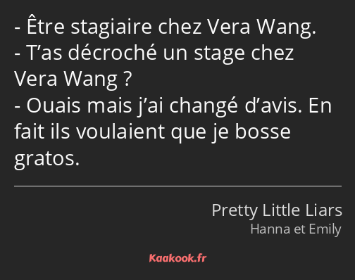 Être stagiaire chez Vera Wang. T’as décroché un stage chez Vera Wang ? Ouais mais j’ai changé…