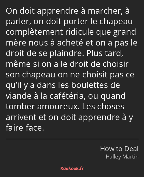 On doit apprendre à marcher, à parler, on doit porter le chapeau complètement ridicule que grand…