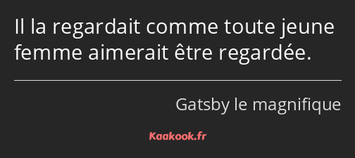 Il la regardait comme toute jeune femme aimerait être regardée.