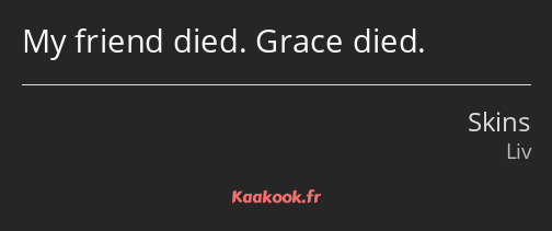 My friend died. Grace died.