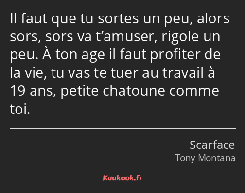 Il faut que tu sortes un peu, alors sors, sors va t’amuser, rigole un peu. À ton age il faut…