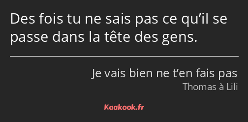 Des fois tu ne sais pas ce qu’il se passe dans la tête des gens.